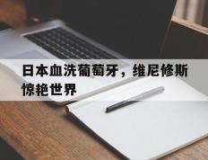IM体育社区互动入口-包含日本血洗葡萄牙，维尼修斯惊艳世界的词条